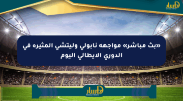 «بث مباشر» مواجهة نابولي وليتشي المثيرة في الدوري الإيطالي اليوم